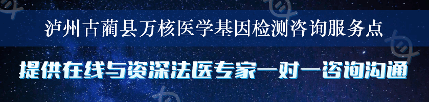 泸州古蔺县万核医学基因检测咨询服务点